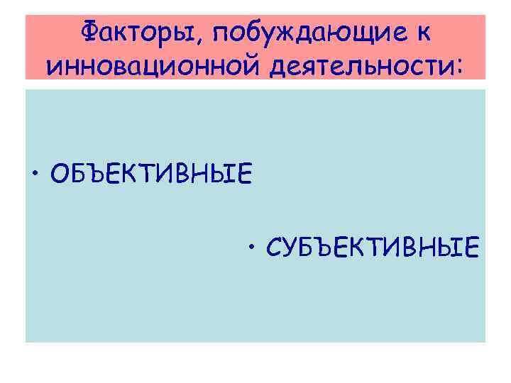  Факторы, побуждающие к инновационной деятельности: • ОБЪЕКТИВНЫЕ • СУБЪЕКТИВНЫЕ 