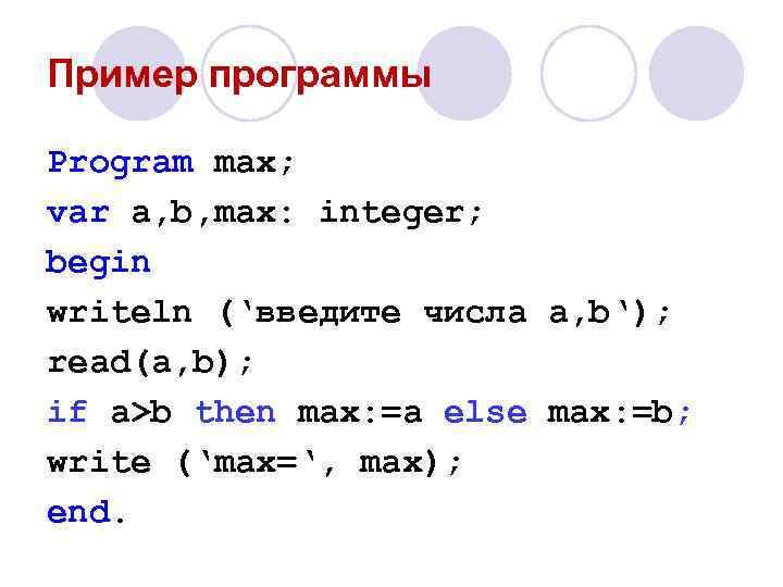 Пример программы Program max; var a, b, max: integer; begin writeln (‘введите числа a,