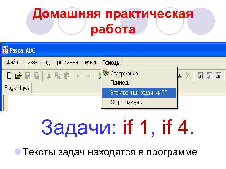Домашняя практическая работа Задачи: if 1, if 4. l Тексты задач находятся в программе