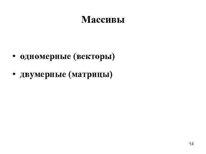 Массивы • одномерные (векторы) • двумерные (матрицы) 14 