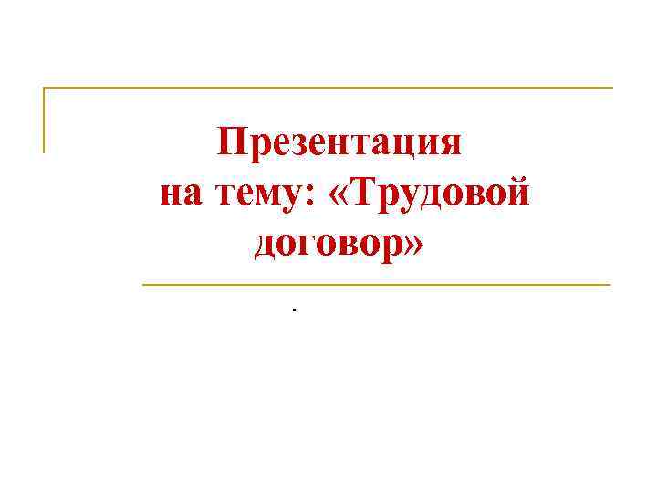 Презентация на тему: «Трудовой договор» . 