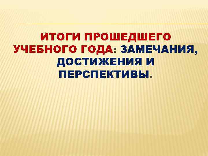 ИТОГИ ПРОШЕДШЕГО УЧЕБНОГО ГОДА: ЗАМЕЧАНИЯ, ДОСТИЖЕНИЯ И ПЕРСПЕКТИВЫ. 
