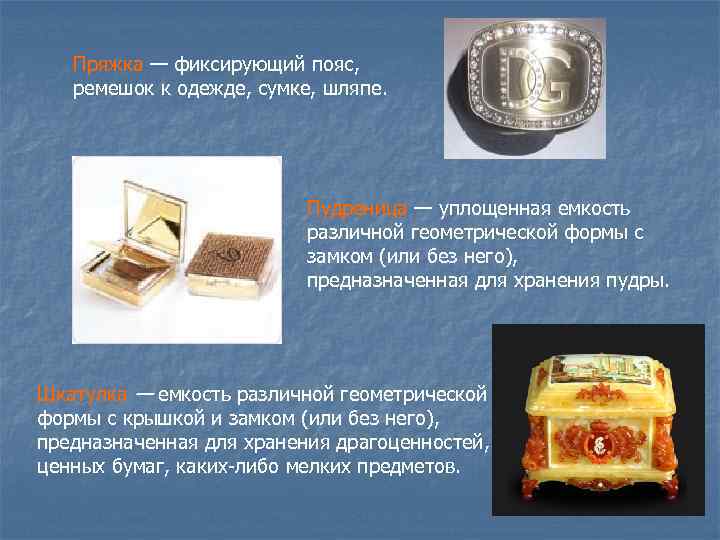 Пряжка — фиксирующий пояс, ремешок к одежде, сумке, шляпе. Пудреница — уплощенная емкость различной