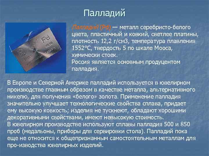 Палладий (Pd) — металл серебристо белого цвета, пластичный и ковкий, светлее платины, плотность 12,