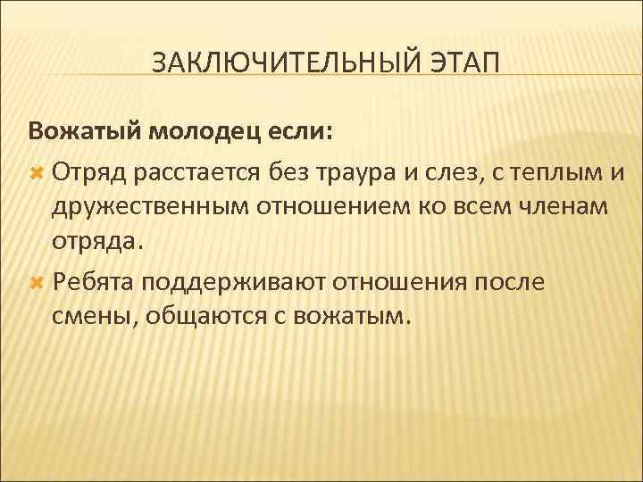ЗАКЛЮЧИТЕЛЬНЫЙ ЭТАП Вожатый молодец если: Отряд расстается без траура и слез, с теплым и