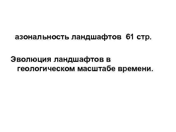 азональность ландшафтов 61 стр. Эволюция ландшафтов в геологическом масштабе времени. 
