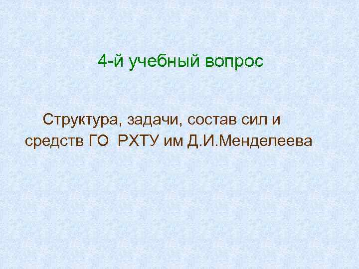 4 -й учебный вопрос Структура, задачи, состав сил и средств ГО РХТУ им Д.