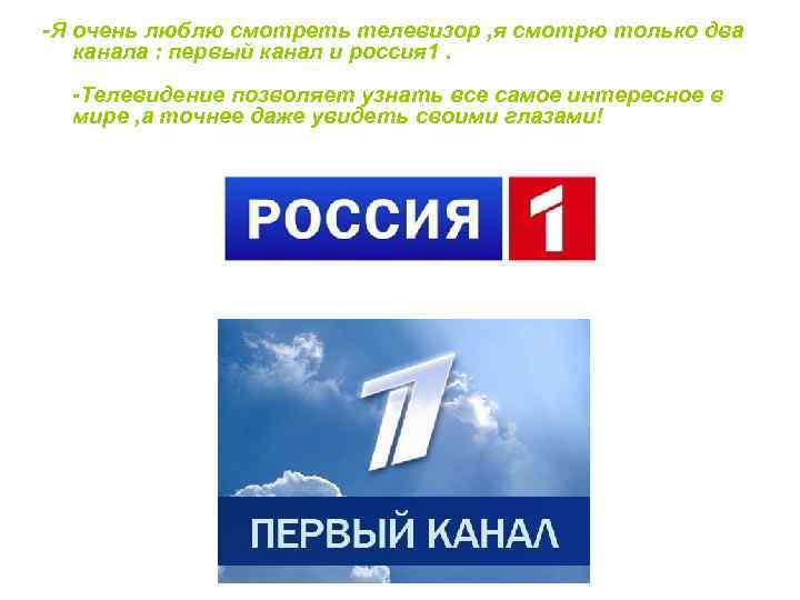 -Я очень люблю смотреть телевизор , я смотрю только два канала : первый канал