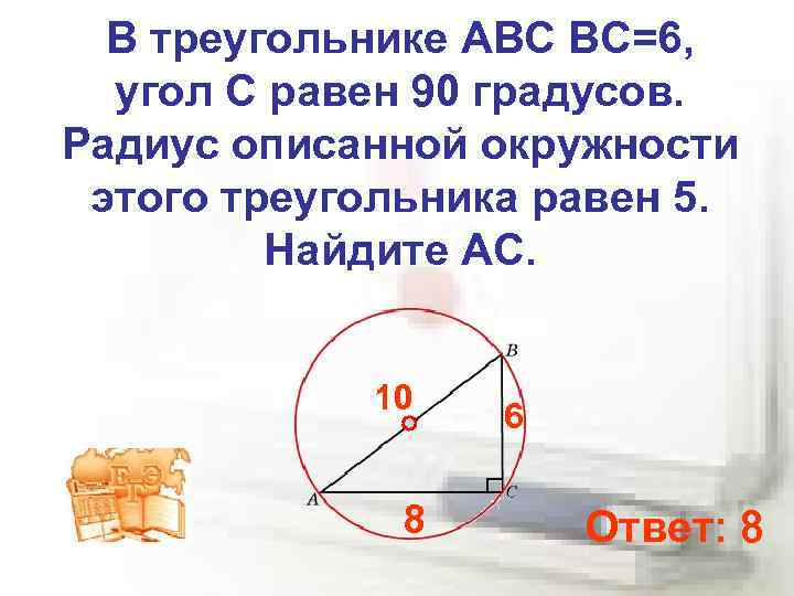 В треугольнике ABC ВС=6, угол C равен 90 градусов. Радиус описанной окружности этого треугольника