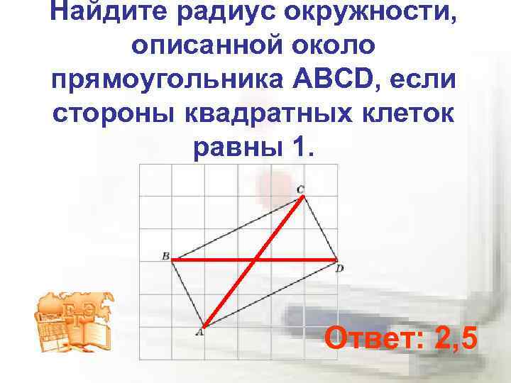 Найдите радиус окружности, описанной около прямоугольника ABCD, если стороны квадратных клеток равны 1. Ответ: