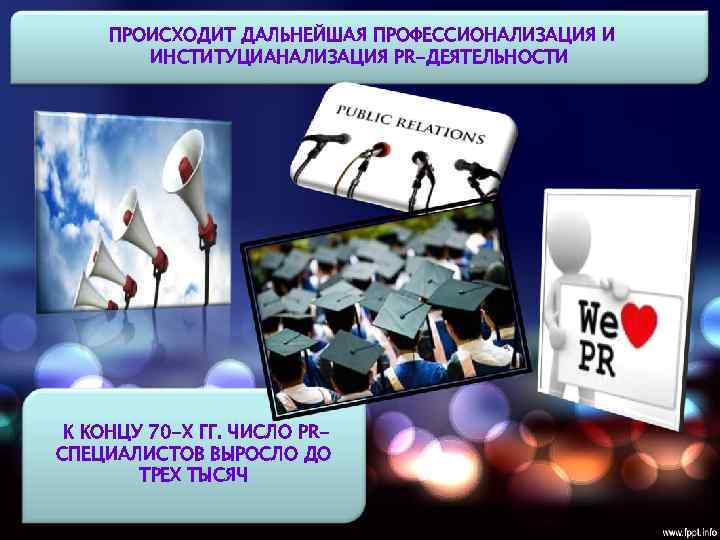 ПРОИСХОДИТ ДАЛЬНЕЙШАЯ ПРОФЕССИОНАЛИЗАЦИЯ И ИНСТИТУЦИАНАЛИЗАЦИЯ PR-ДЕЯТЕЛЬНОСТИ К КОНЦУ 70 -Х ГГ. ЧИСЛО PRСПЕЦИАЛИСТОВ ВЫРОСЛО