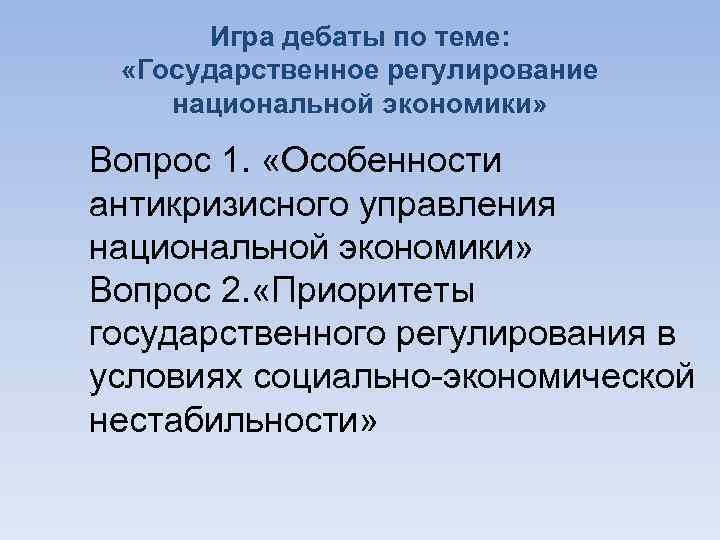 Игра дебаты по теме: «Государственное регулирование национальной экономики» Вопрос 1. «Особенности антикризисного управления национальной