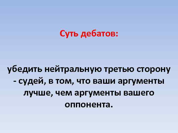 Суть дебатов: убедить нейтральную третью сторону - судей, в том, что ваши аргументы лучше,