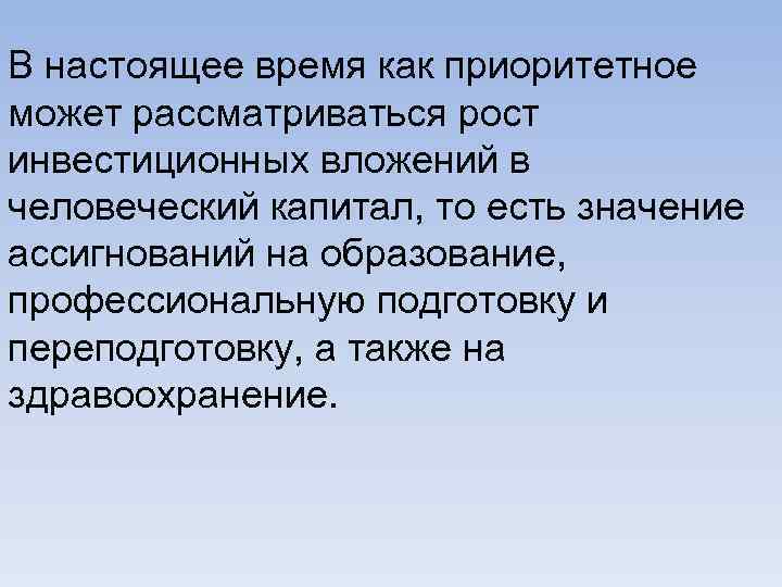 В настоящее время как приоритетное может рассматриваться рост инвестиционных вложений в человеческий капитал, то