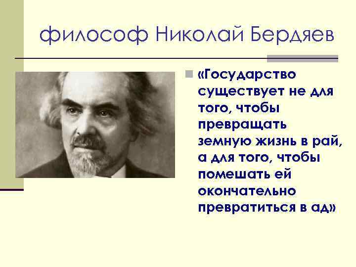 философ Николай Бердяев n «Государство существует не для того, чтобы превращать земную жизнь в