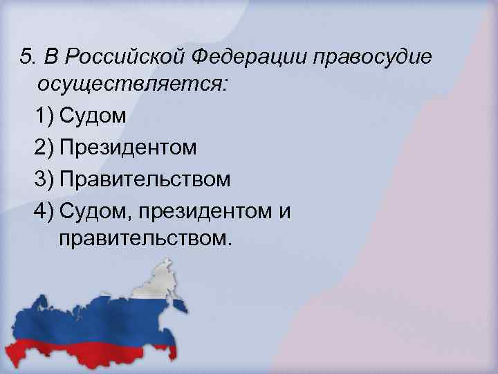 5. В Российской Федерации правосудие осуществляется: 1) Судом 2) Президентом 3) Правительством 4) Судом,