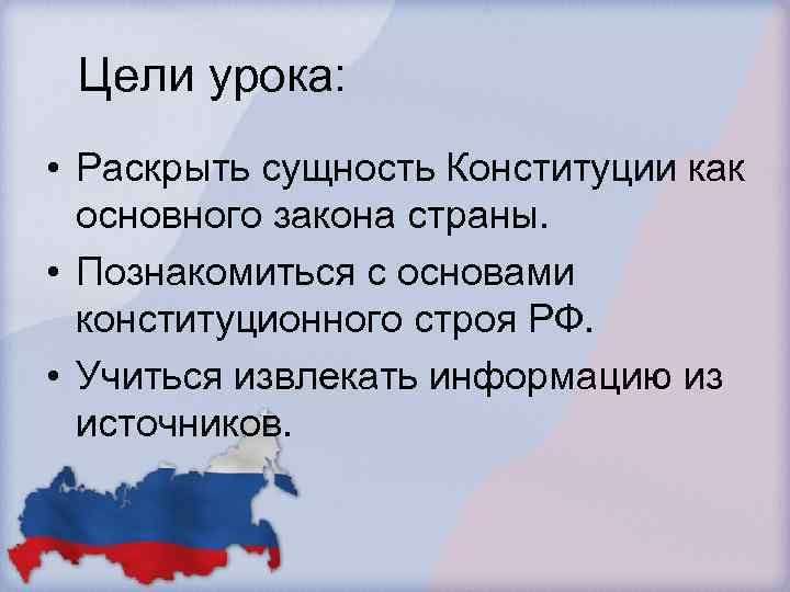 Цели урока: • Раскрыть сущность Конституции как основного закона страны. • Познакомиться с основами