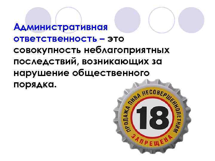 Административная ответственность – это совокупность неблагоприятных последствий, возникающих за нарушение общественного порядка. 