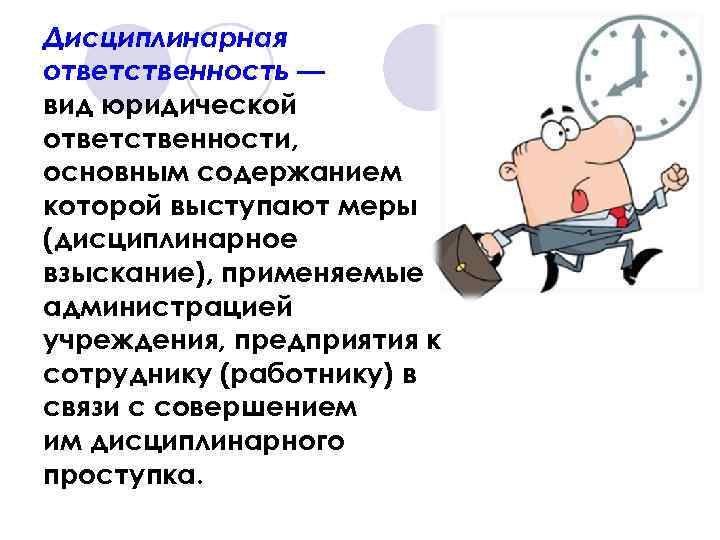 Дисциплинарная ответственность — вид юридической ответственности, основным содержанием которой выступают меры (дисциплинарное взыскание), применяемые