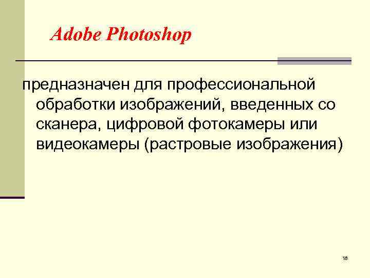 Adobe Photoshop предназначен для профессиональной обработки изображений, введенных со сканера, цифровой фотокамеры или видеокамеры