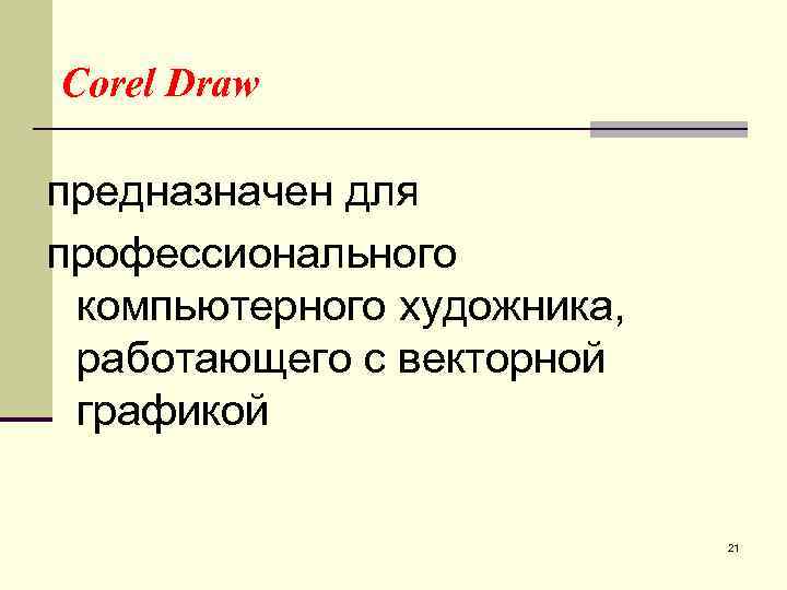 Corel Draw предназначен для профессионального компьютерного художника, работающего с векторной графикой 21 