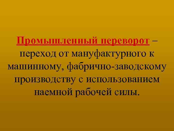 Промышленный переворот – переход от мануфактурного к машинному, фабрично-заводскому производству с использованием наемной рабочей