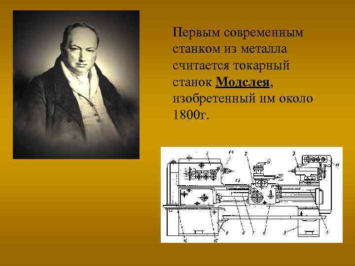 Первым современным станком из металла считается токарный станок Модслея, изобретенный им около 1800 г.