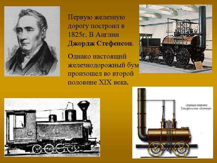 Первую железную дорогу построил в 1825 г. В Англии Джордж Стефенсон. Однако настоящий железнодорожный