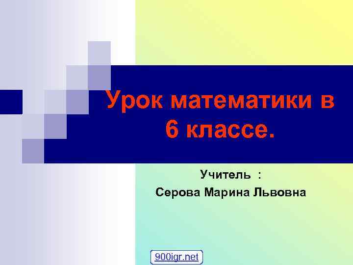 Урок математики в 6 классе. Учитель : Серова Марина Львовна 900 igr. net 