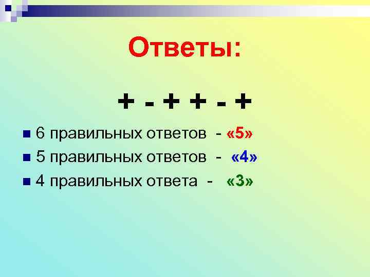 Ответы: +-++-+ 6 правильных ответов - « 5» n 5 правильных ответов - «
