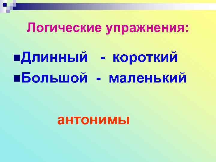 Логические упражнения: n. Длинный - короткий n. Большой - маленький антонимы 
