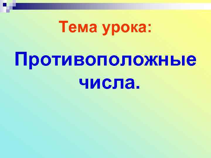 Тема урока: Противоположные числа. 