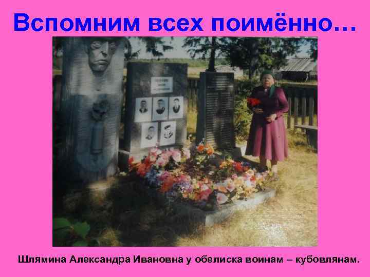 Вспомним всех поимённо… Шлямина Александра Ивановна у обелиска воинам – кубовлянам. 