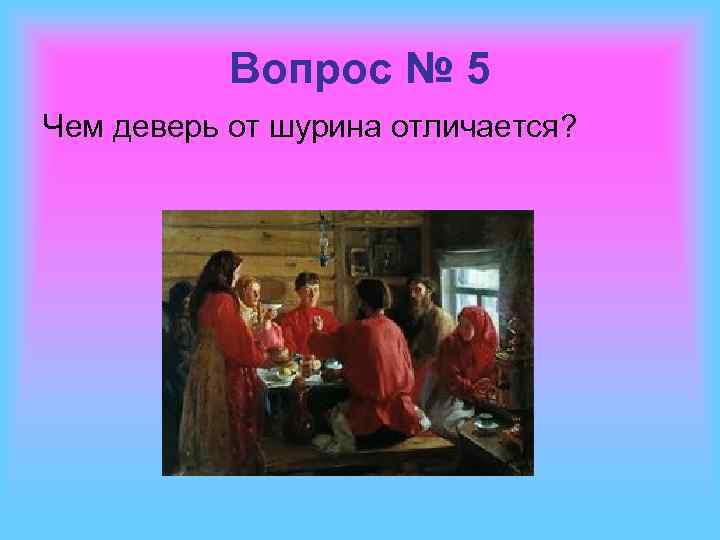 Вопрос № 5 Чем деверь от шурина отличается? 