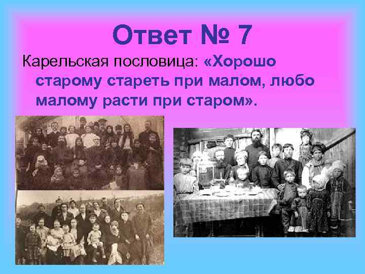 Ответ № 7 Карельская пословица: «Хорошо старому стареть при малом, любо малому расти при