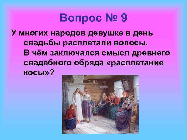 Вопрос № 9 У многих народов девушке в день свадьбы расплетали волосы. В чём