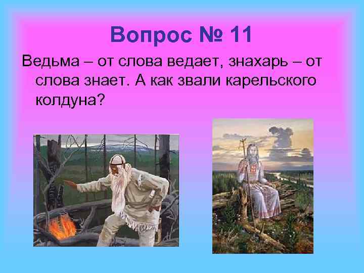 Вопрос № 11 Ведьма – от слова ведает, знахарь – от слова знает. А