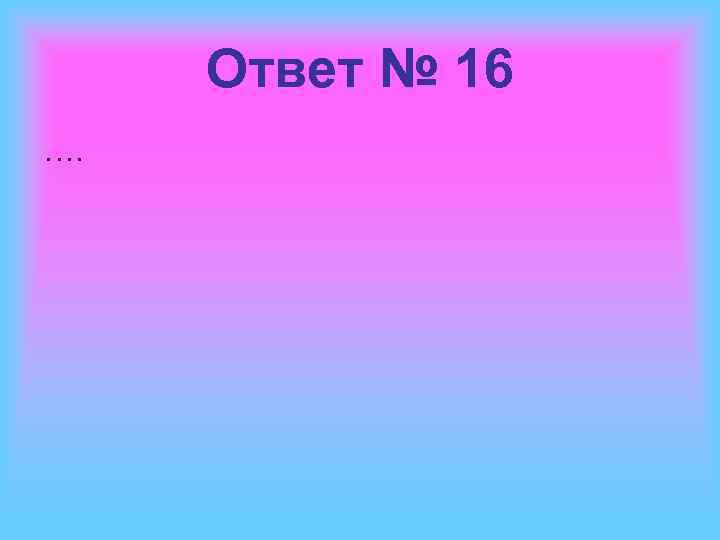 Ответ № 16 …. 