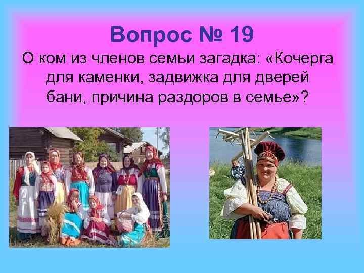 Вопрос № 19 О ком из членов семьи загадка: «Кочерга для каменки, задвижка для