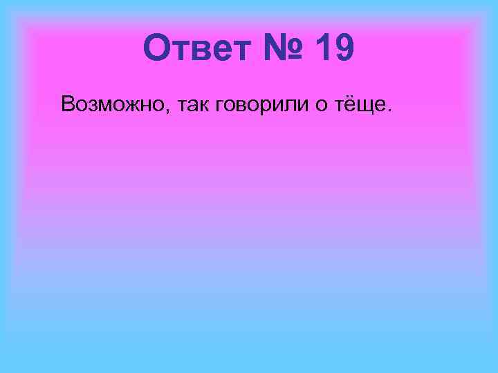 Ответ № 19 Возможно, так говорили о тёще. 