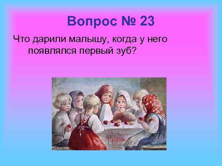 Вопрос № 23 Что дарили малышу, когда у него появлялся первый зуб? 