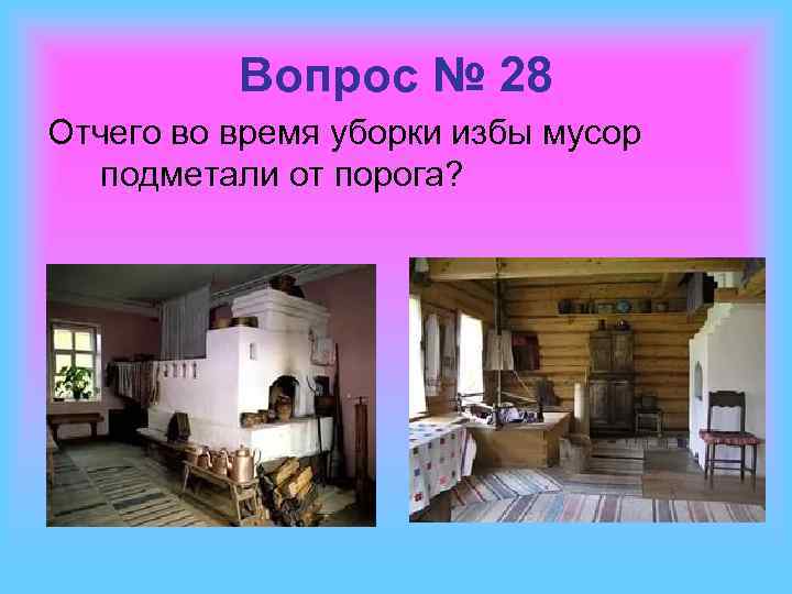 Вопрос № 28 Отчего во время уборки избы мусор подметали от порога? 