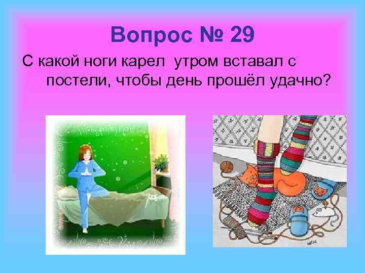 Вопрос № 29 С какой ноги карел утром вставал с постели, чтобы день прошёл