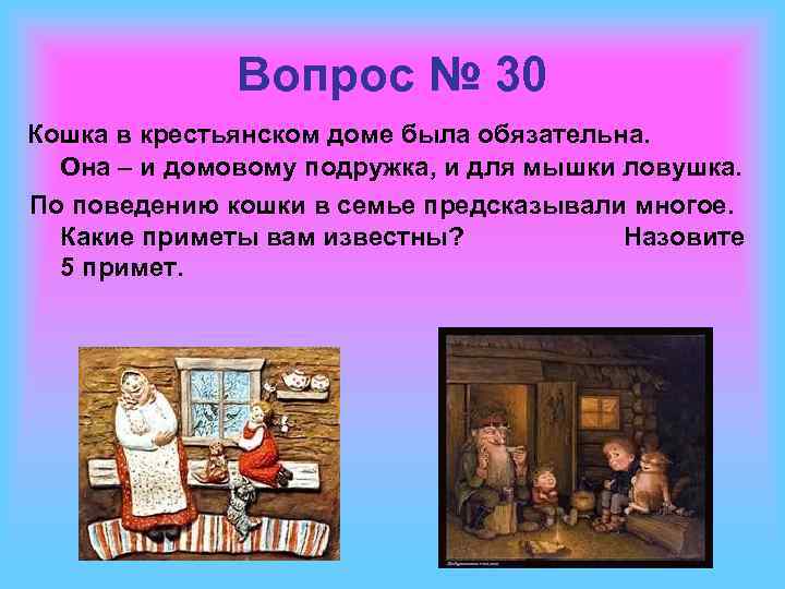 Вопрос № 30 Кошка в крестьянском доме была обязательна. Она – и домовому подружка,