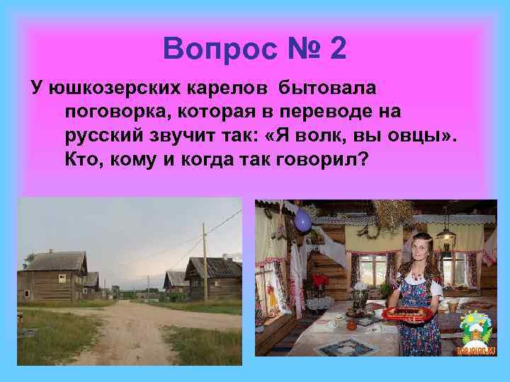 Вопрос № 2 У юшкозерских карелов бытовала поговорка, которая в переводе на русский звучит