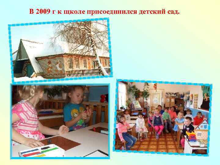 В 2009 г к щколе присоединился детский сад. 