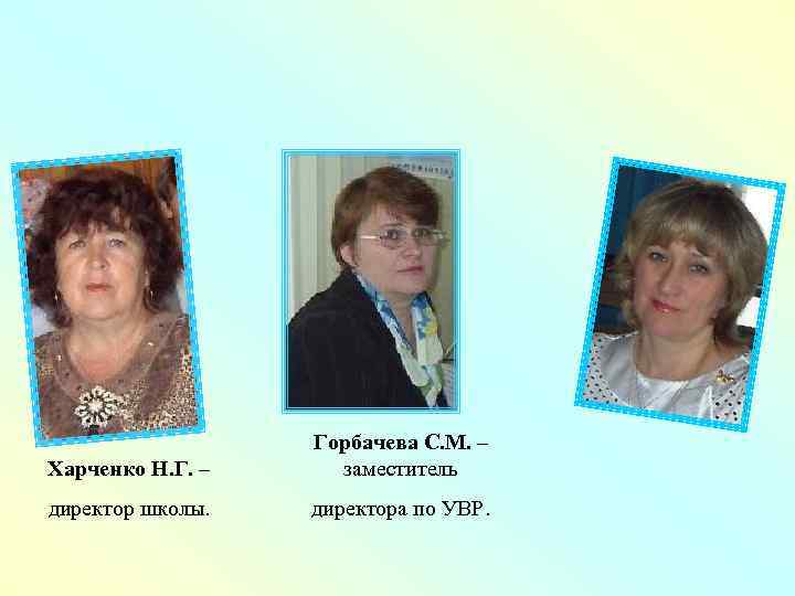 Харченко Н. Г. – Горбачева С. М. – заместитель директор школы. директора по УВР.
