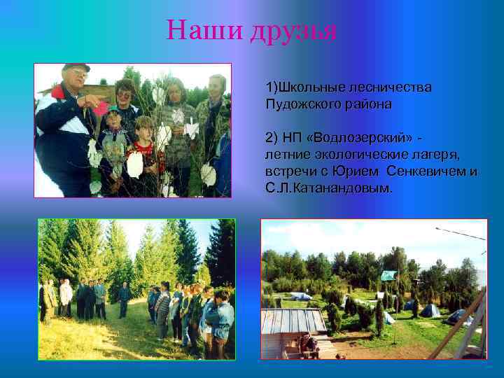 Наши друзья 1)Школьные лесничества Пудожского района 2) НП «Водлозерский» летние экологические лагеря, встречи с