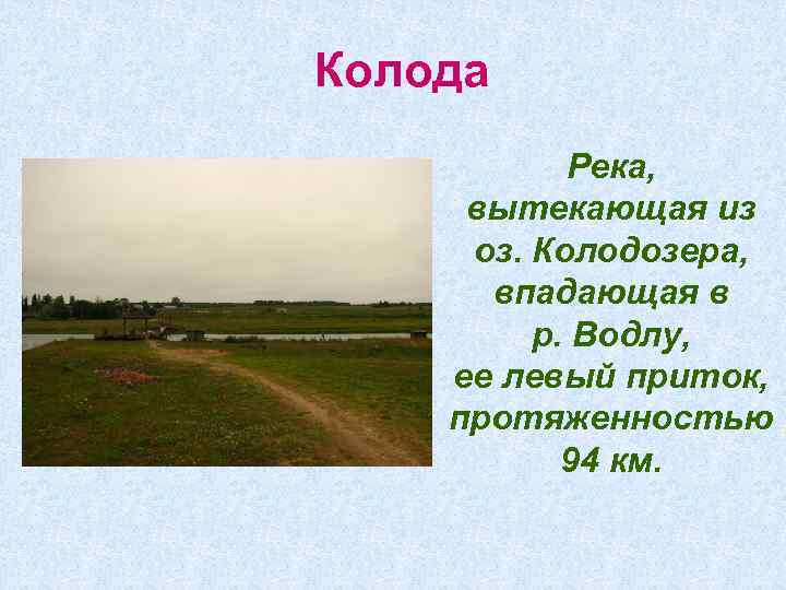 Колода Река, вытекающая из оз. Колодозера, впадающая в р. Водлу, ее левый приток, протяженностью Колода Река, вытекающая из оз. Колодозера, впадающая в р. Водлу, ее левый приток, протяженностью