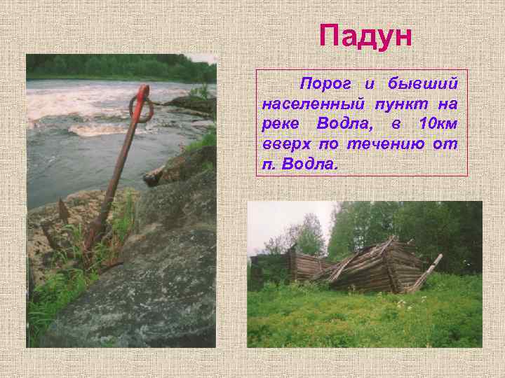 Падун Порог и бывший населенный пункт на реке Водла, в 10 км вверх Падун Порог и бывший населенный пункт на реке Водла, в 10 км вверх